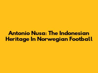 Antonio Nusa: The Indonesian Heritage In Norwegian Football