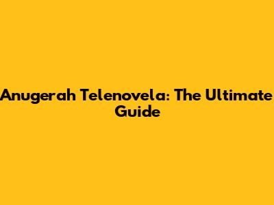 Anugerah Telenovela: The Ultimate Guide
