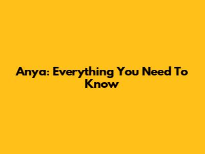 Anya: Everything You Need To Know