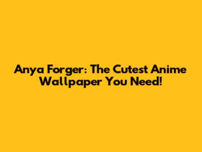Anya Forger: The Cutest Anime Wallpaper You Need!