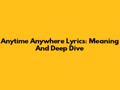 Anytime Anywhere Lyrics: Meaning And Deep Dive
