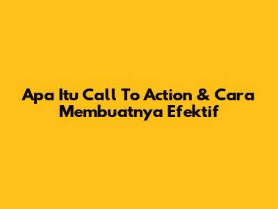 Apa Itu Call To Action & Cara Membuatnya Efektif