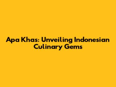 Apa Khas: Unveiling Indonesian Culinary Gems