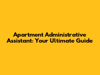 Apartment Administrative Assistant: Your Ultimate Guide