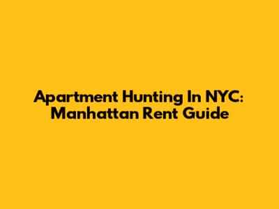Apartment Hunting In NYC: Manhattan Rent Guide