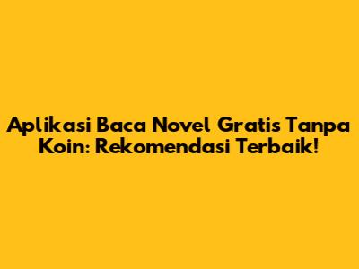 Aplikasi Baca Novel Gratis Tanpa Koin: Rekomendasi Terbaik!