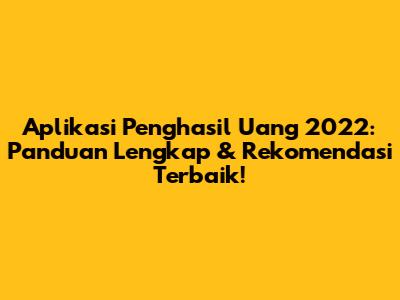 Aplikasi Penghasil Uang 2022: Panduan Lengkap & Rekomendasi Terbaik!