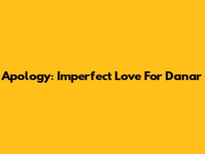 Apology: Imperfect Love For Danar