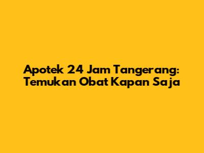 Apotek 24 Jam Tangerang: Temukan Obat Kapan Saja