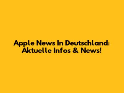Apple News In Deutschland: Aktuelle Infos & News!