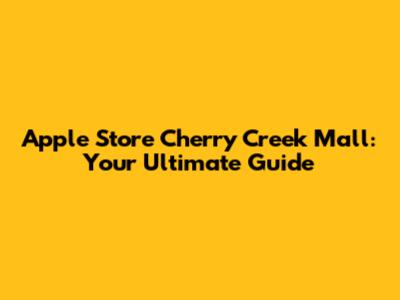 Apple Store Cherry Creek Mall: Your Ultimate Guide
