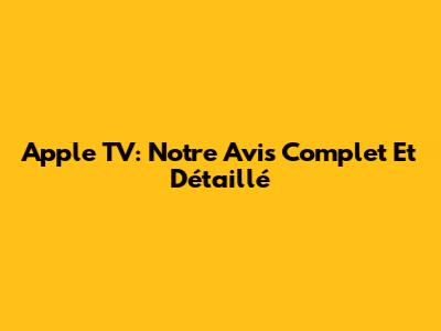 Apple TV: Notre Avis Complet Et Détaillé