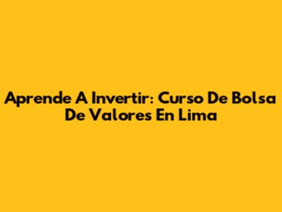 Aprende A Invertir: Curso De Bolsa De Valores En Lima