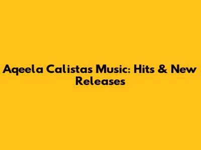 Aqeela Calista's Music: Hits & New Releases
