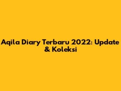 Aqila Diary Terbaru 2022: Update & Koleksi