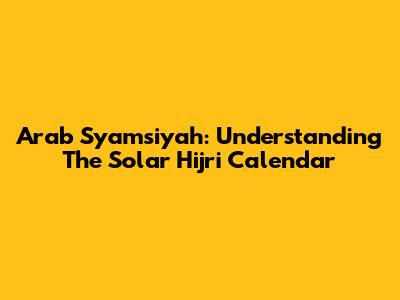 Arab Syamsiyah: Understanding The Solar Hijri Calendar