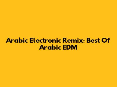 Arabic Electronic Remix: Best Of Arabic EDM