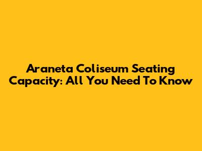 Araneta Coliseum Seating Capacity: All You Need To Know