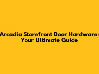 Arcadia Storefront Door Hardware: Your Ultimate Guide