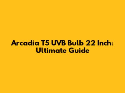 Arcadia T5 UVB Bulb 22 Inch: Ultimate Guide