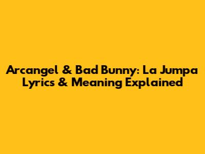 Arcangel & Bad Bunny: La Jumpa Lyrics & Meaning Explained
