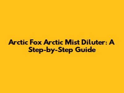 Arctic Fox Arctic Mist Diluter: A Step-by-Step Guide