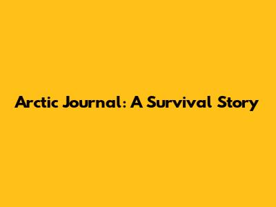 Arctic Journal: A Survival Story