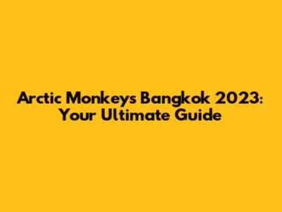 Arctic Monkeys Bangkok 2023: Your Ultimate Guide