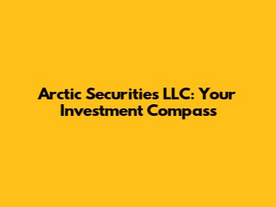 Arctic Securities LLC: Your Investment Compass