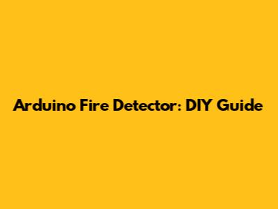 Arduino Fire Detector: DIY Guide