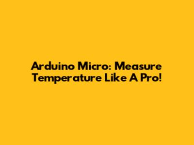 Arduino Micro: Measure Temperature Like A Pro!