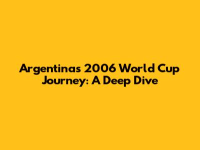 Argentina's 2006 World Cup Journey: A Deep Dive