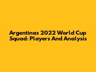Argentina's 2022 World Cup Squad: Players And Analysis