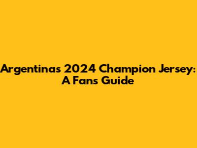 Argentina's 2024 Champion Jersey: A Fan's Guide