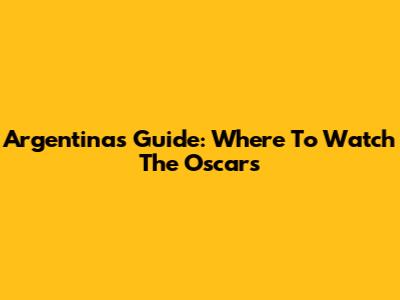 Argentina's Guide: Where To Watch The Oscars