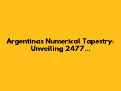 Argentina's Numerical Tapestry: Unveiling 2477...