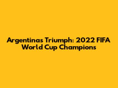 Argentina's Triumph: 2022 FIFA World Cup Champions