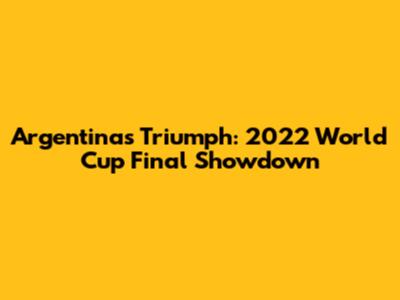 Argentina's Triumph: 2022 World Cup Final Showdown