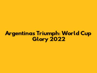 Argentina's Triumph: World Cup Glory 2022