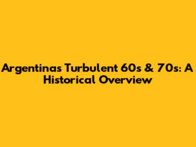 Argentina's Turbulent 60s & 70s: A Historical Overview