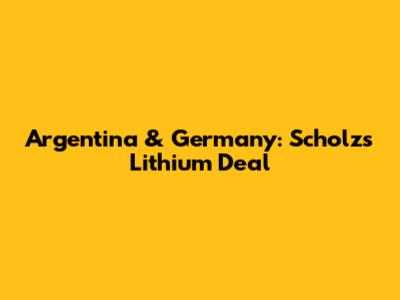 Argentina & Germany: Scholz's Lithium Deal