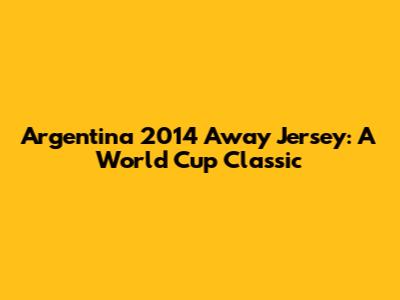 Argentina 2014 Away Jersey: A World Cup Classic