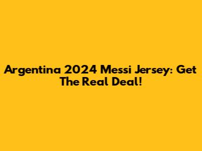 Argentina 2024 Messi Jersey: Get The Real Deal!