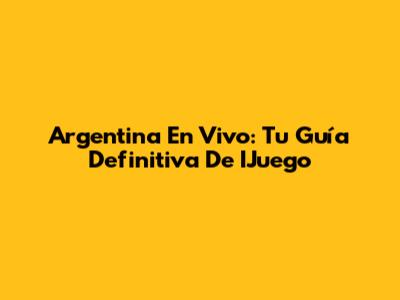 Argentina En Vivo: Tu Guía Definitiva De IJuego