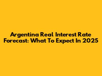 Argentina Real Interest Rate Forecast: What To Expect In 2025