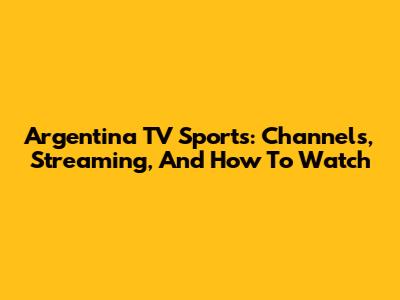 Argentina TV Sports: Channels, Streaming, And How To Watch