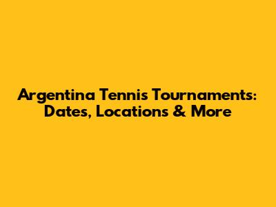 Argentina Tennis Tournaments: Dates, Locations & More