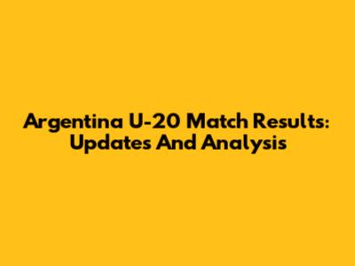 Argentina U-20 Match Results: Updates And Analysis