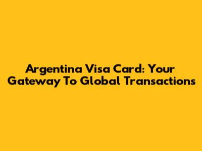 Argentina Visa Card: Your Gateway To Global Transactions