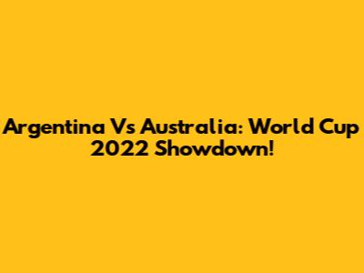Argentina Vs Australia: World Cup 2022 Showdown!